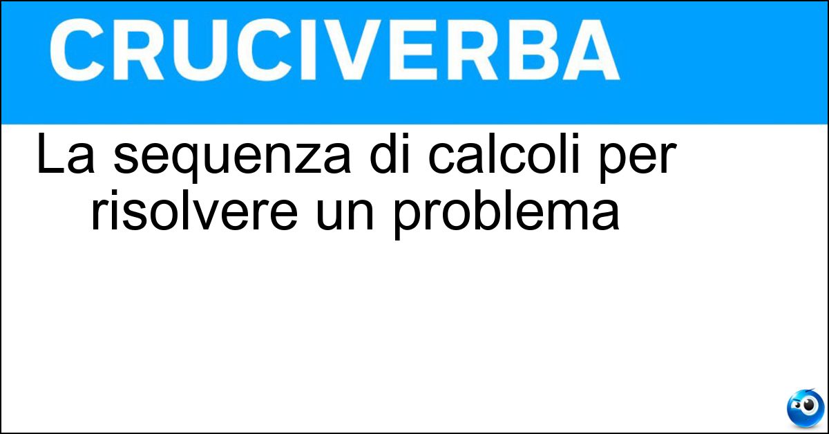 La sequenza di calcoli per risolvere un problema Soluzione La sequenza di calcoli per risolvere un problema - Algoritmo