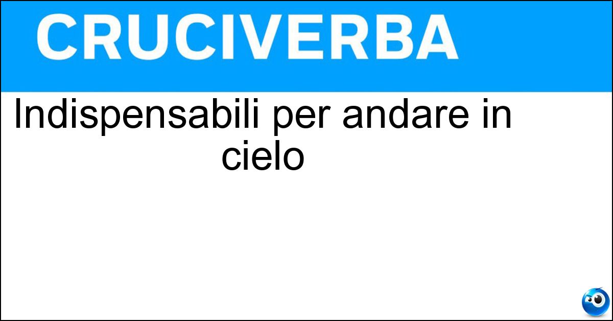 Indispensabili per andare in cielo