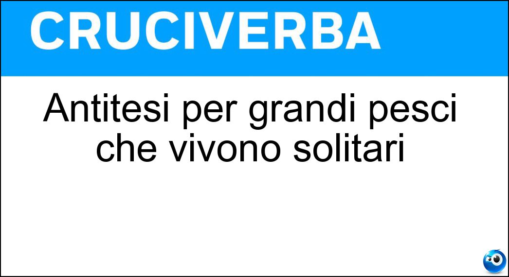 Antitesi per grandi pesci che vivono solitari