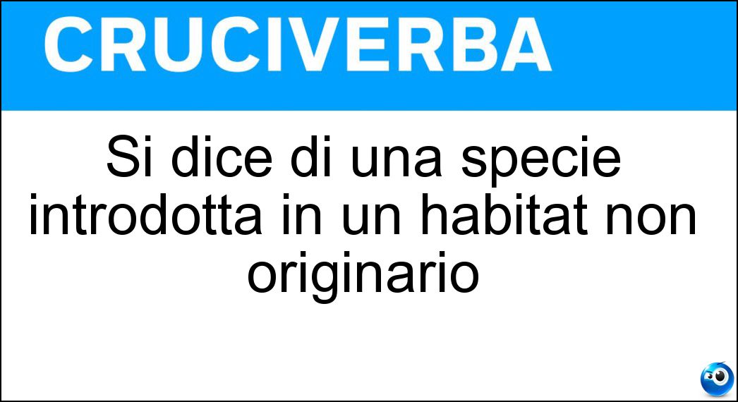 Si dice di una specie introdotta in un habitat non originario Soluzione Si dice di una specie introdotta in un habitat non originario - Aliena