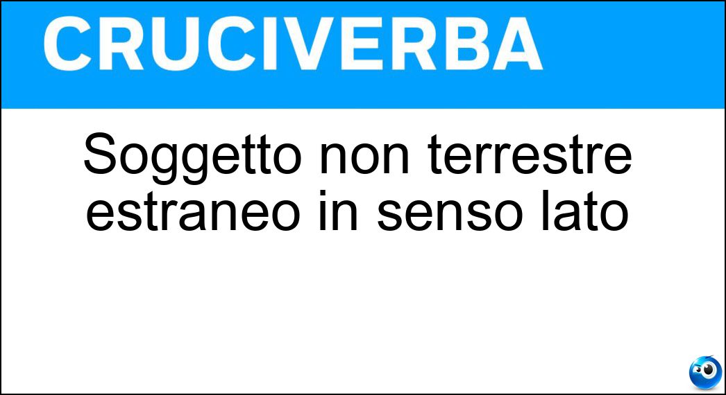 Soggetto non terrestre estraneo in senso lato Soluzione Cruciverba: Soggetto non terrestre estraneo in senso lato - Risposta Alieno
