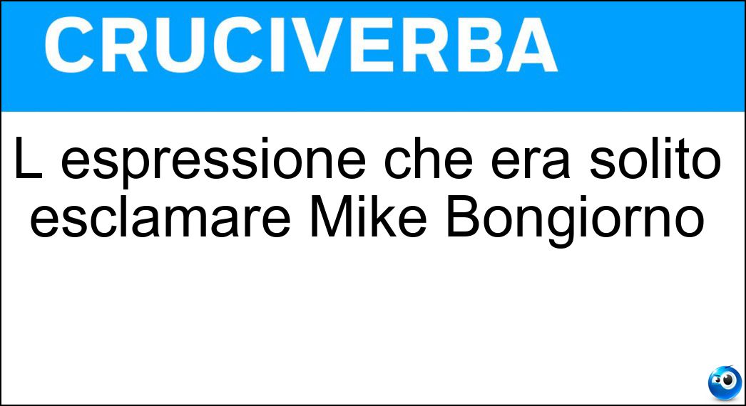 L espressione che era solito esclamare Mike Bongiorno Soluzione L espressione che era solito esclamare Mike Bongiorno - Allegria