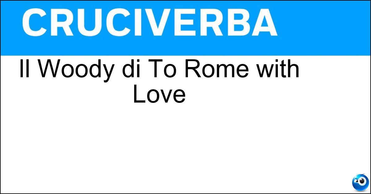 Il Woody di To Rome with Love Soluzione Il Woody di To Rome with Love - Allen