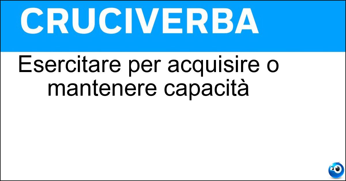 Esercitare per acquisire o mantenere capacità Soluzione Esercitare per acquisire o mantenere capacità - Allenare