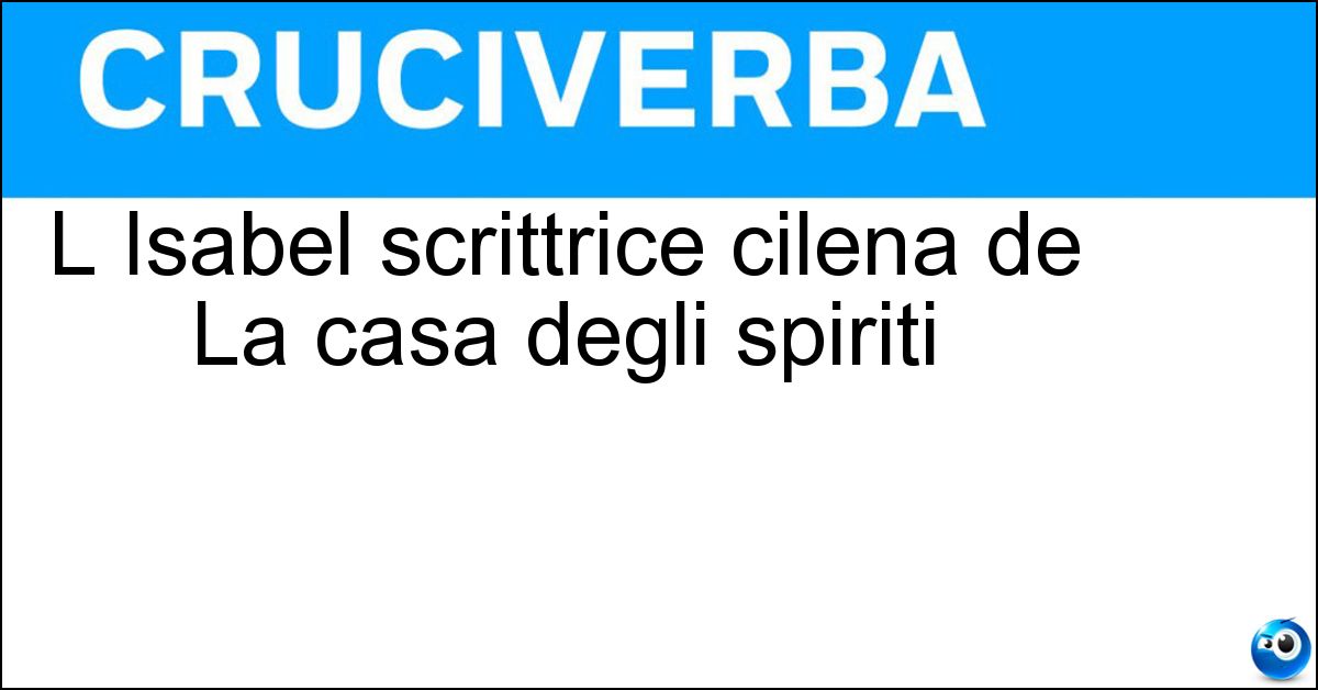 L Isabel scrittrice cilena de La casa degli spiriti Soluzione L Isabel scrittrice cilena de La casa degli spiriti - Allende