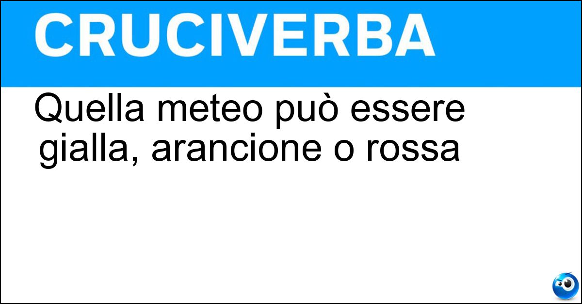 Quella meteo può essere gialla, arancione o rossa Soluzione Quella meteo può essere gialla, arancione o rossa - Allerta