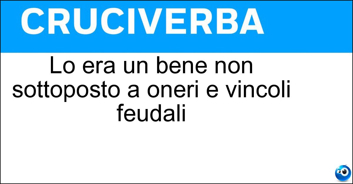 Lo era un bene non sottoposto a oneri e vincoli feudali Soluzione Lo era un bene non sottoposto a oneri e vincoli feudali - Allodiale