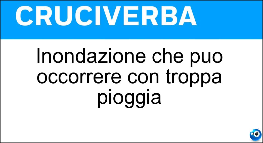 Inondazione che può occorrere con troppa pioggia Soluzione Cruciverba: Inondazione che può occorrere con troppa pioggia - Risposta Alluvione