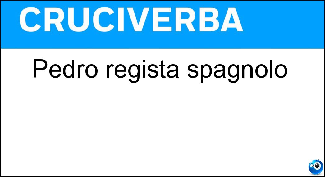 Pedro regista spagnolo Soluzione Cruciverba: Pedro regista spagnolo - Risposta Almodóvar