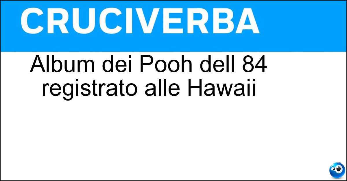 Album dei Pooh dell 84 registrato alle Hawaii Soluzione Album dei Pooh dell 84 registrato alle Hawaii - Aloha
