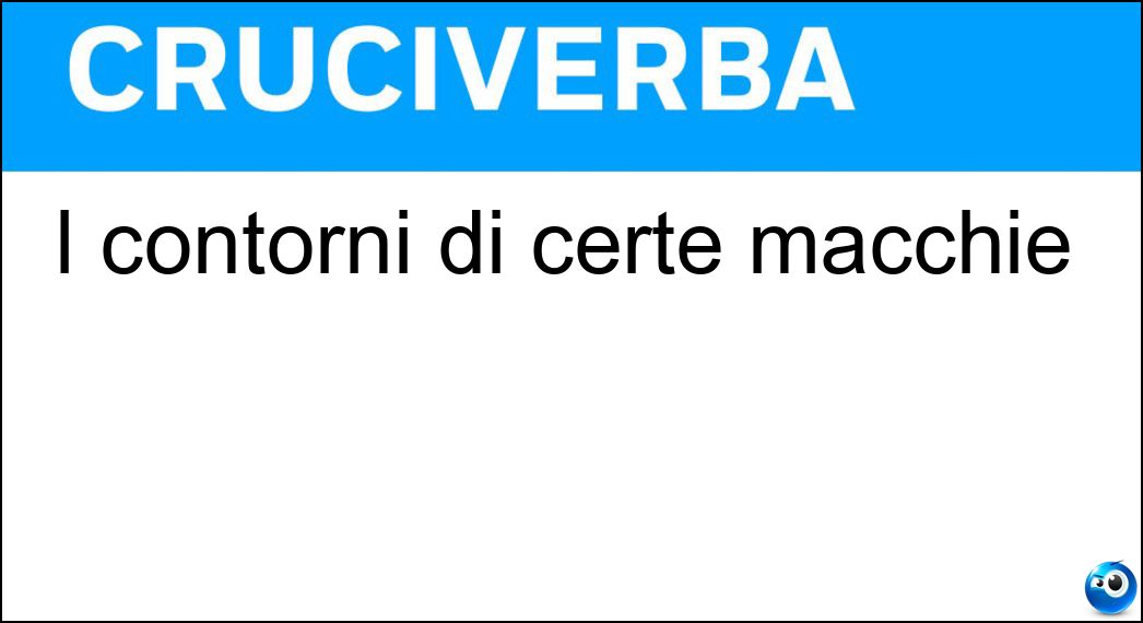 I contorni di certe macchie Soluzione Cruciverba: I contorni di certe macchie - Risposta Aloni