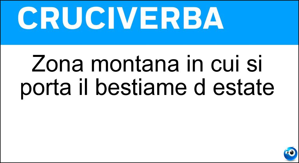 Zona montana in cui si porta il bestiame d estate Soluzione Cruciverba: Zona montana in cui si porta il bestiame d estate - Risposta Alpeggio