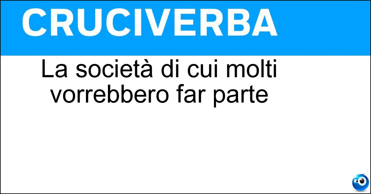 La società di cui molti vorrebbero far parte Soluzione La società di cui molti vorrebbero far parte - Alta