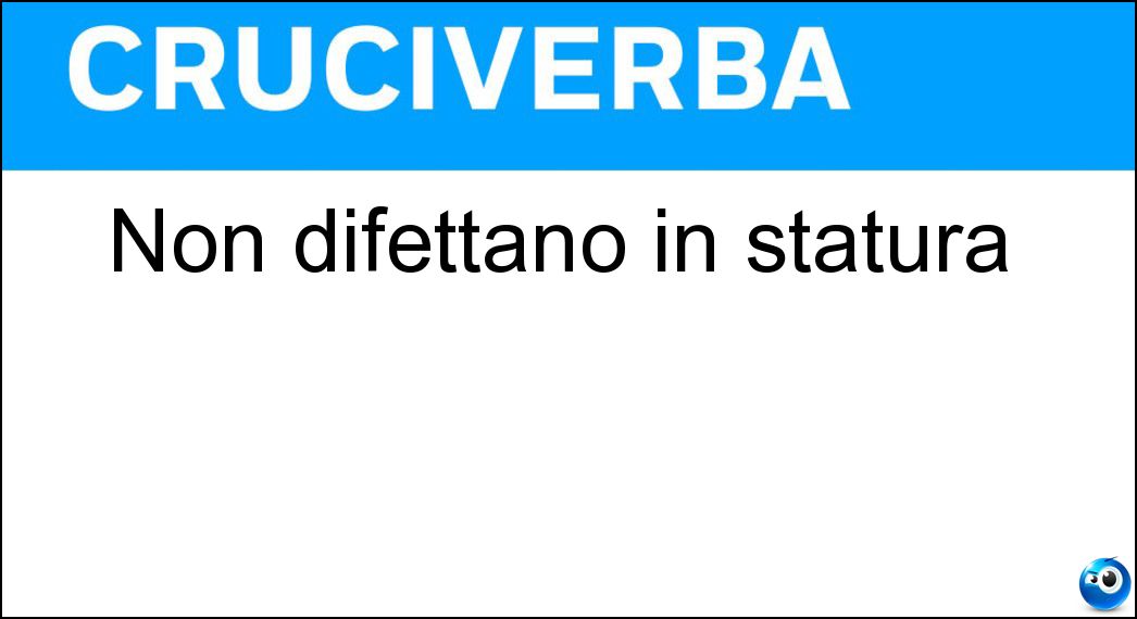 Non difettano in statura Soluzione Non difettano in statura - Alti