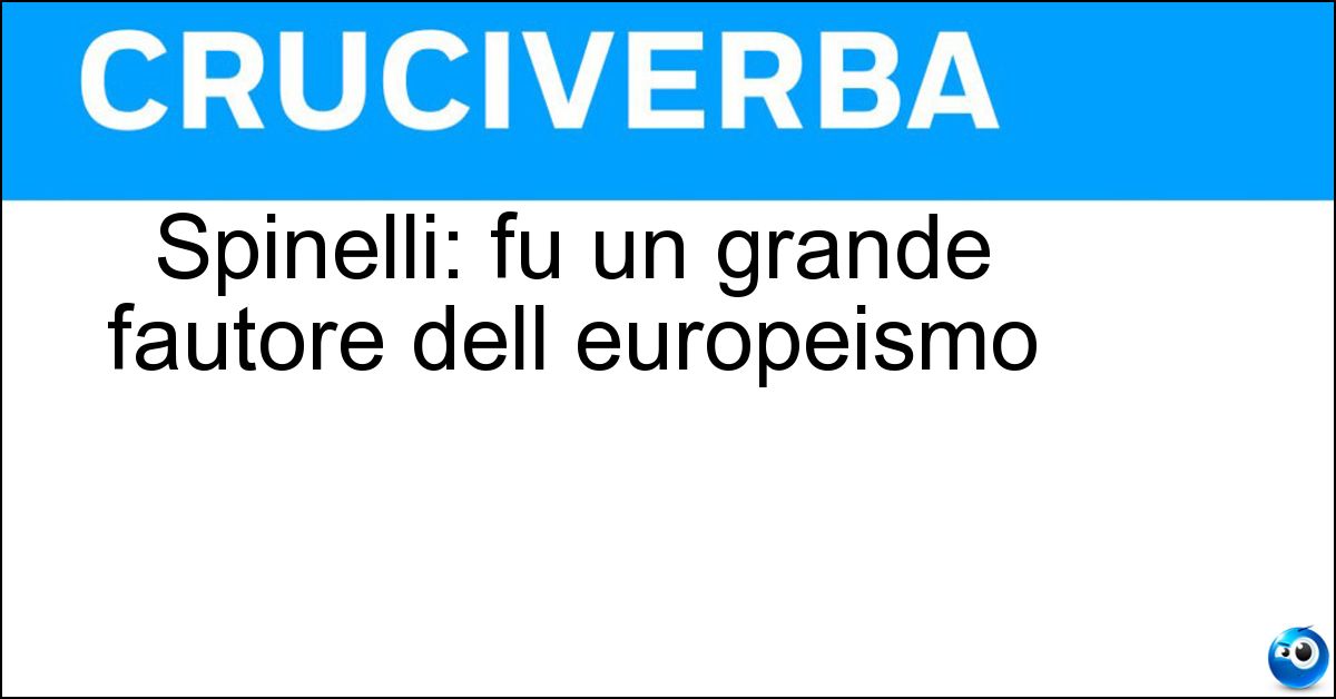Spinelli: fu un grande fautore dell europeismo Soluzione Spinelli: fu un grande fautore dell europeismo - Altiero