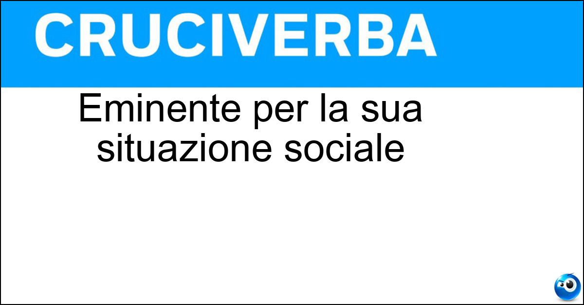 Eminente per la sua situazione sociale Eminente per la sua situazione sociale