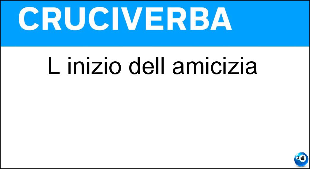 L inizio dell amicizia Soluzione Cruciverba: L inizio dell amicizia - Risposta Am