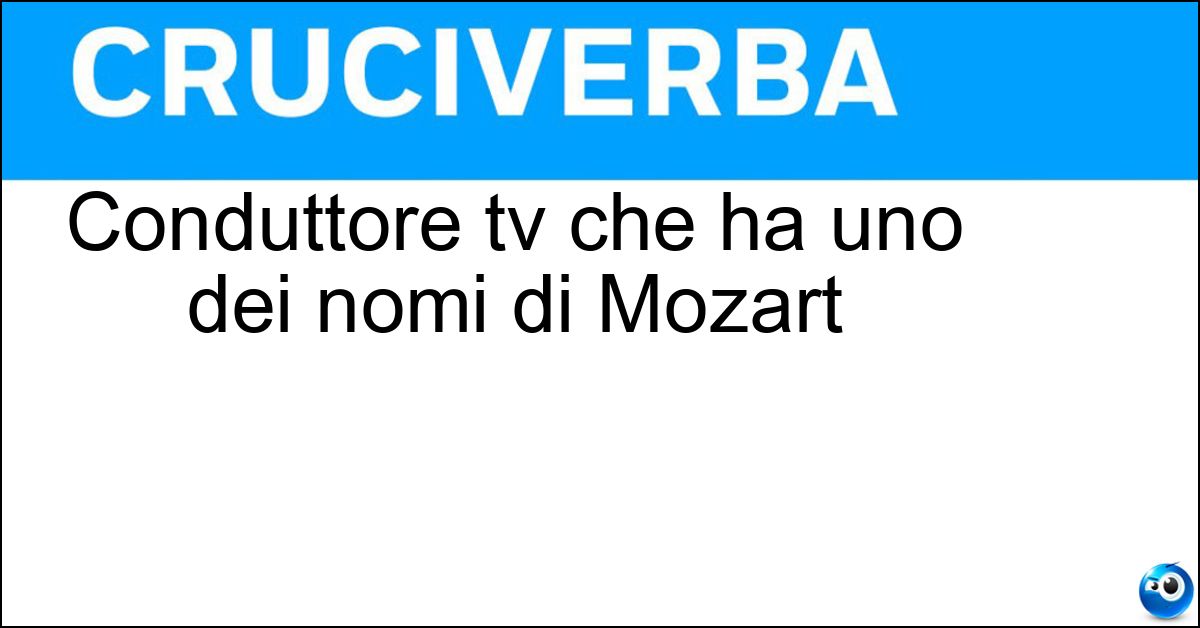 Conduttore tv che ha uno dei nomi di Mozart Soluzione Conduttore tv che ha uno dei nomi di Mozart - Amadeus