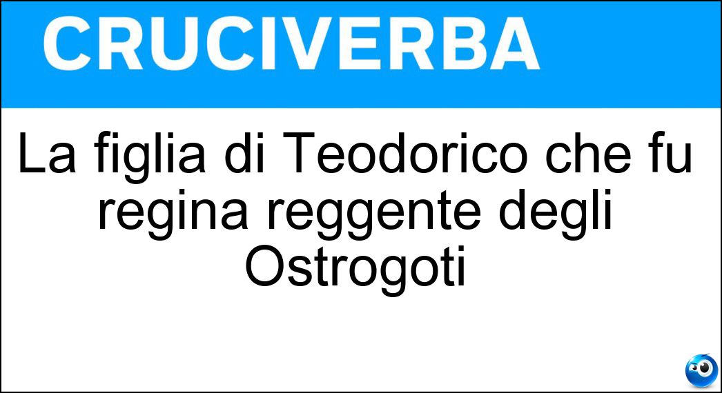 La figlia di Teodorico che fu regina reggente degli Ostrogoti Soluzione Cruciverba: La figlia di Teodorico che fu regina reggente degli Ostrogoti - Risposta Amalasunta