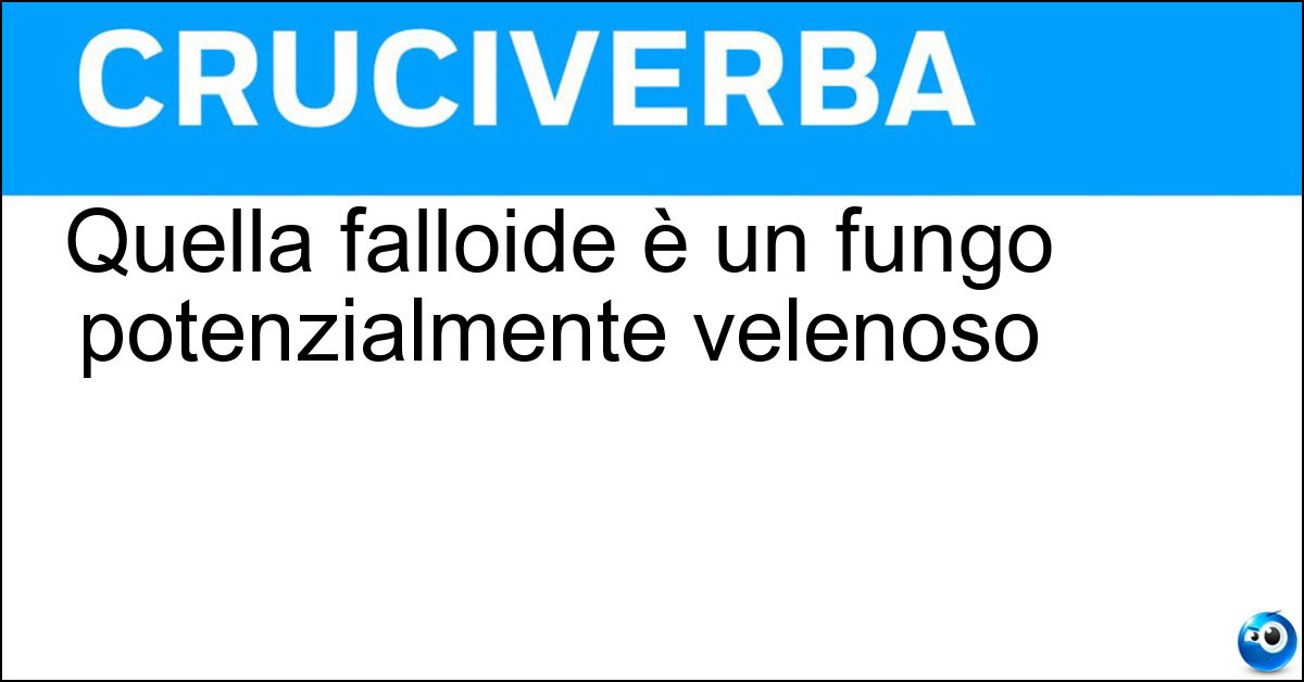 Quella falloide è un fungo potenzialmente velenoso