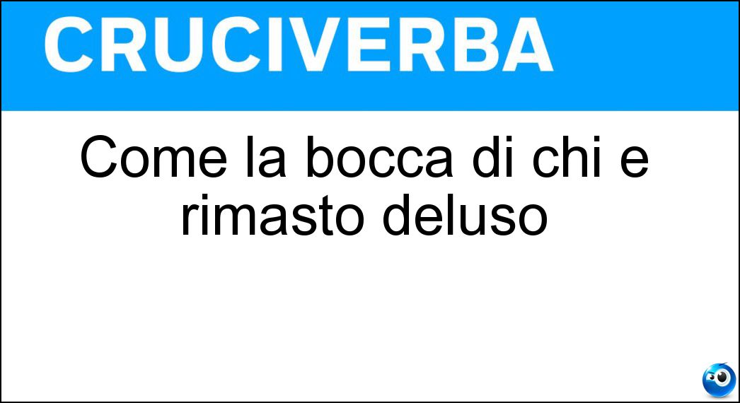 Come la bocca di chi è rimasto deluso