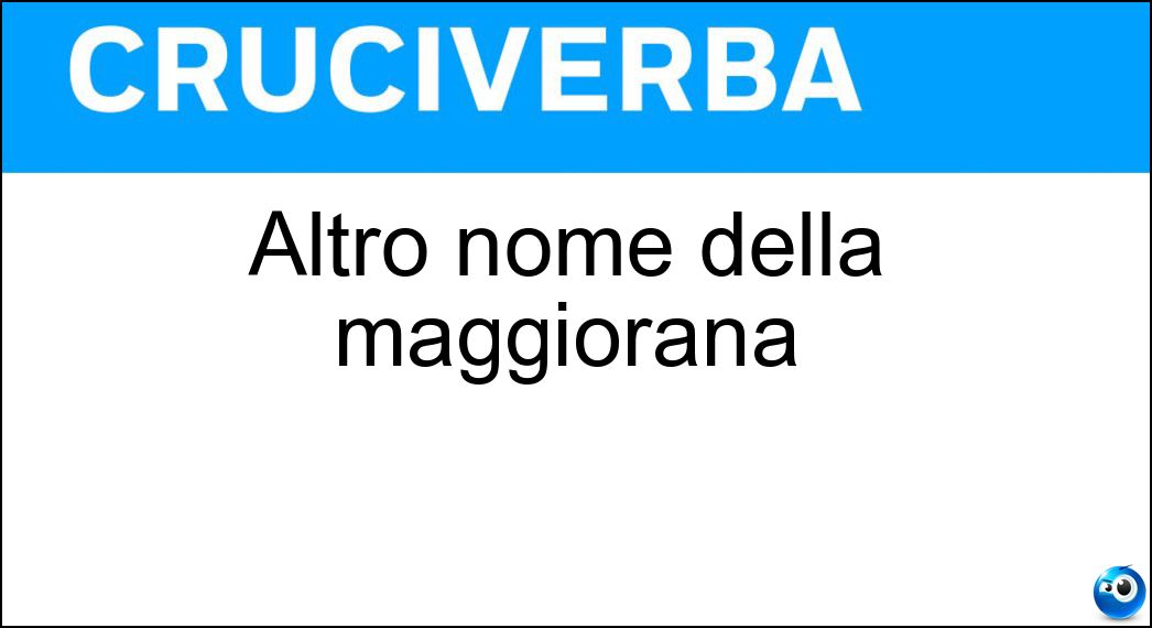 Altro nome della maggiorana Soluzione Cruciverba: Altro nome della maggiorana - Risposta Amaraco