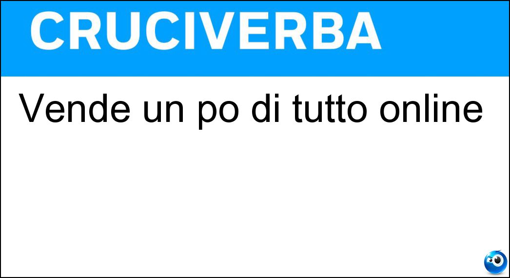 Vende un po di tutto online Soluzione Cruciverba: Vende un po di tutto online - Risposta Amazon