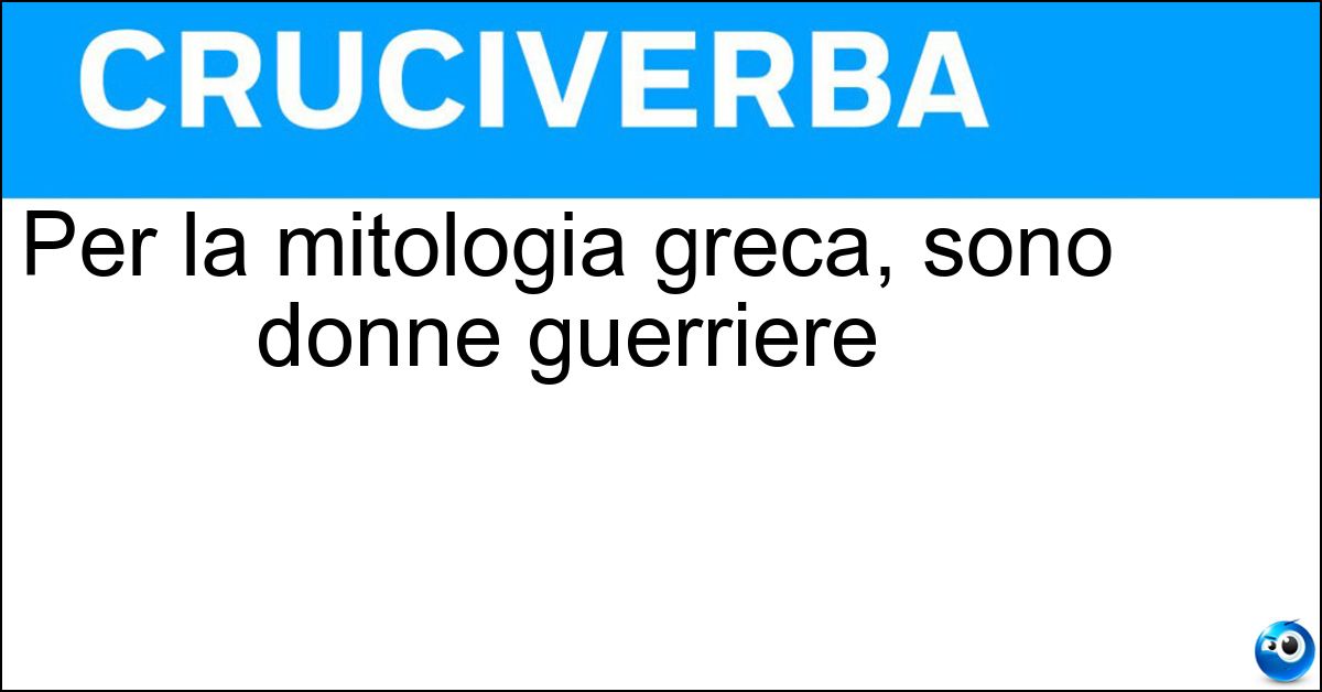 Per la mitologia greca, sono donne guerriere Soluzione Per la mitologia greca, sono donne guerriere - Amazzoni