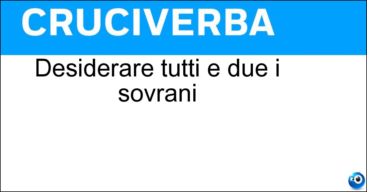 Soluzione Desiderare tutti e due i sovrani - Ambire