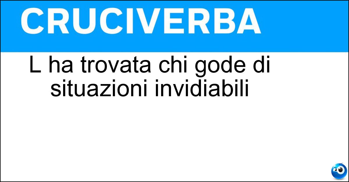L ha trovata chi gode di situazioni invidiabili Soluzione L ha trovata chi gode di situazioni invidiabili - America
