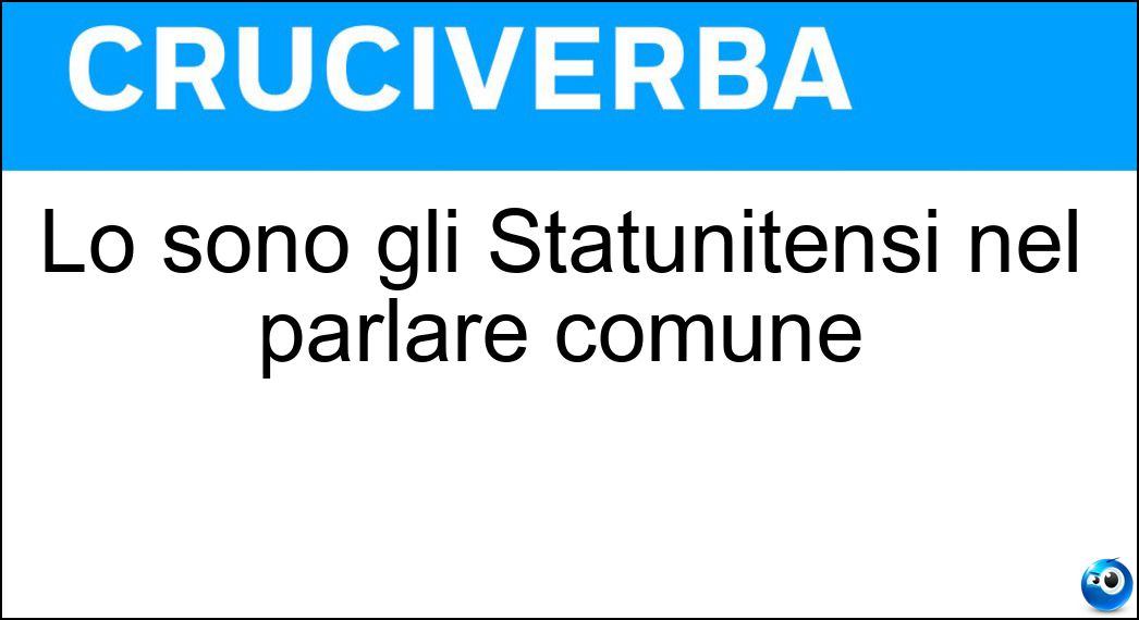 Lo sono gli Statunitensi nel parlare comune Soluzione Cruciverba: Lo sono gli Statunitensi nel parlare comune - Risposta Americani