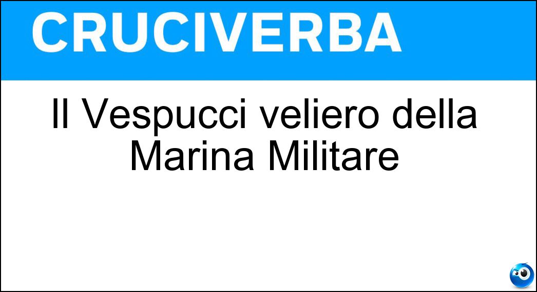 Il Vespucci veliero della Marina Militare Soluzione Cruciverba: Il Vespucci veliero della Marina Militare - Risposta Amerigo
