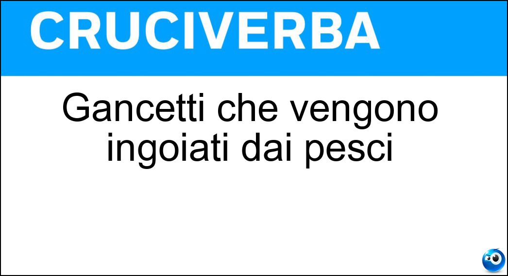 Gancetti che vengono ingoiati dai pesci