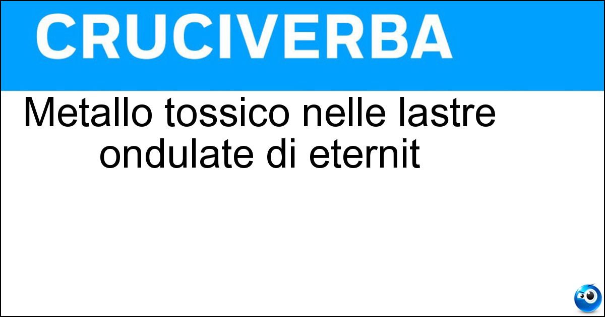 Metallo tossico nelle lastre ondulate di eternit Soluzione Metallo tossico nelle lastre ondulate di eternit - Amianto