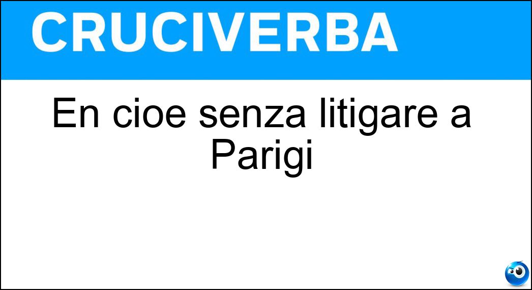 En cioè senza litigare a Parigi Cruciverba En cioè senza litigare a Parigi Cruciverba
