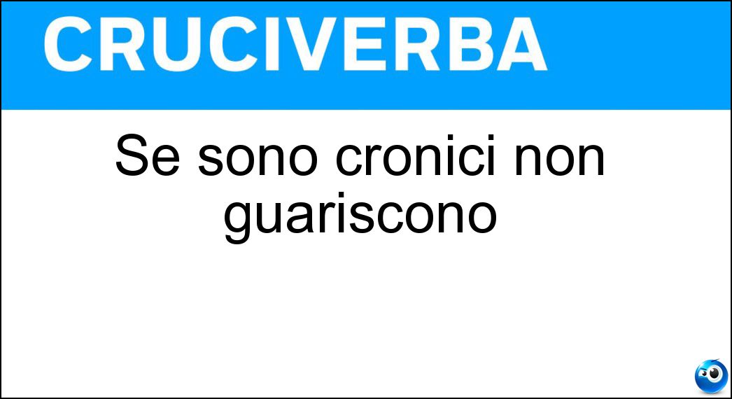 Se sono cronici non guariscono Soluzione Se sono cronici non guariscono - Ammalati