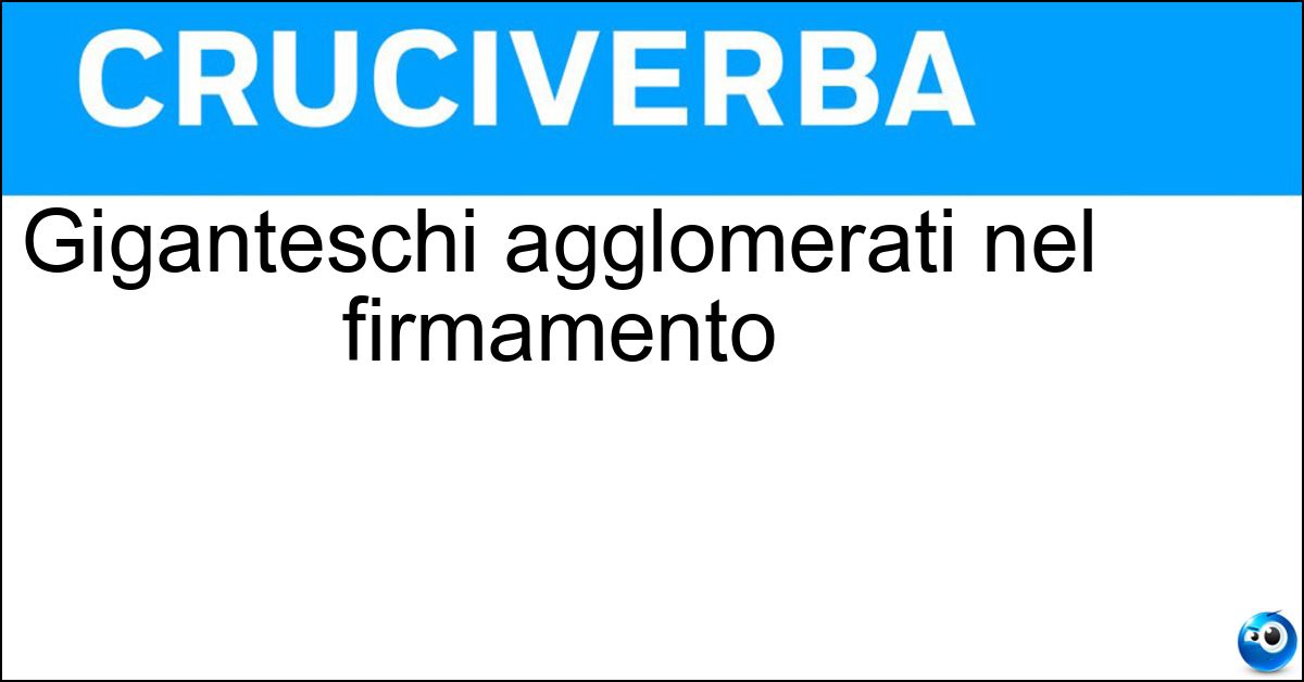 Giganteschi agglomerati nel firmamento Soluzione Giganteschi agglomerati nel firmamento - Ammassi Stellari