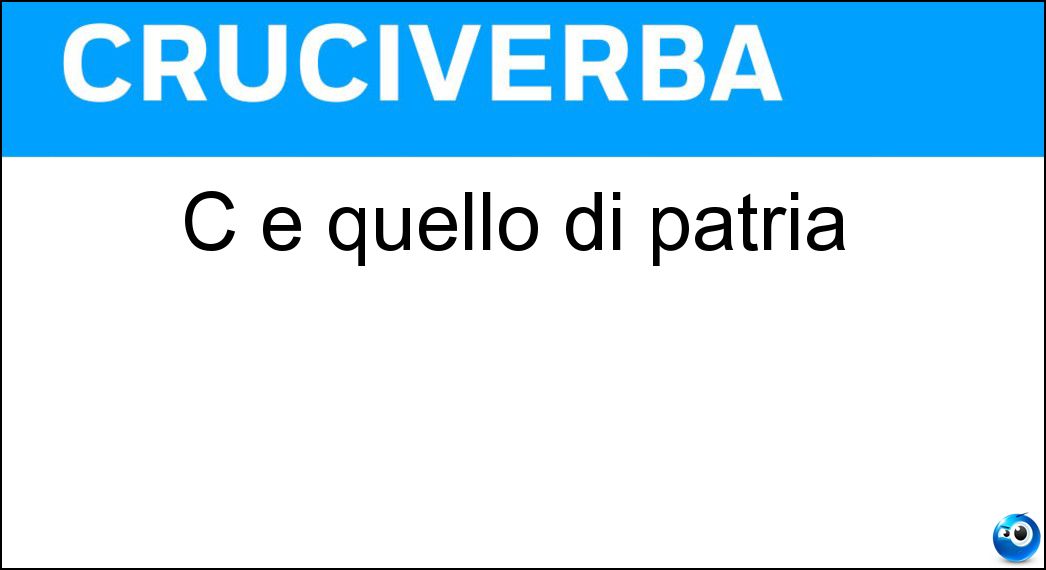 C è quello di patria Soluzione Cruciverba: C è quello di patria - Risposta Amor