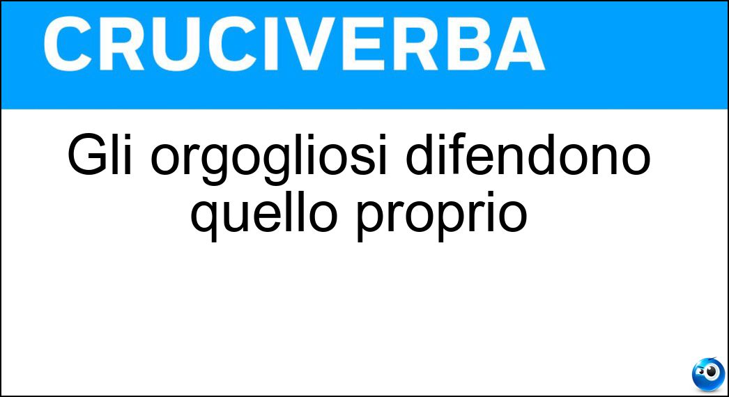 Gli orgogliosi difendono quello proprio Soluzione Cruciverba: Gli orgogliosi difendono quello proprio - Risposta Amor