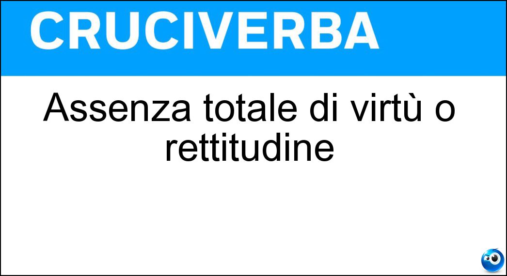 Assenza totale di virtù o rettitudine Soluzione Assenza totale di virtù o rettitudine - Amoralità