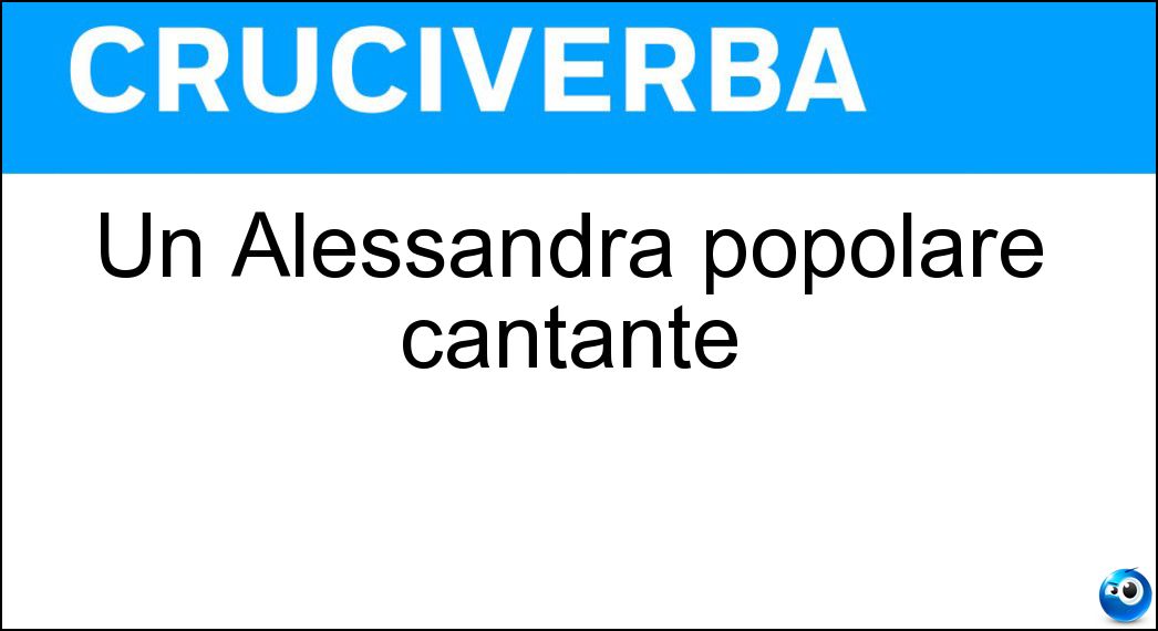 Un Alessandra popolare cantante Soluzione Cruciverba: Un Alessandra popolare cantante - Risposta Amoroso