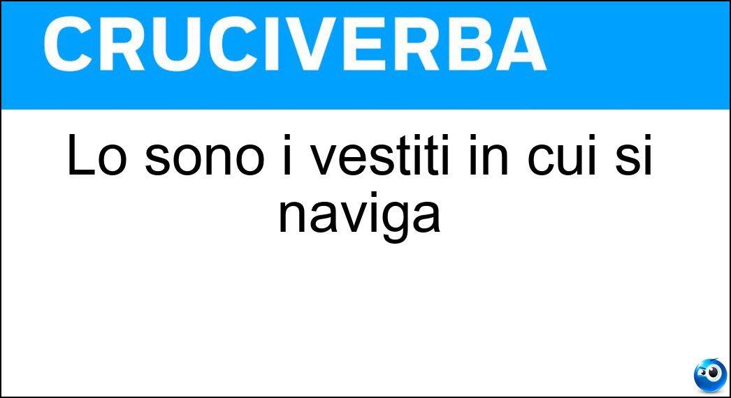 Soluzione Cruciverba: Lo sono i vestiti in cui si naviga - Risposta Ampi