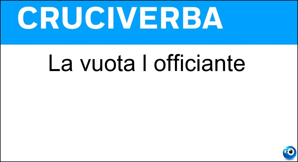 La vuota l officiante Soluzione Cruciverba: La vuota l officiante - Risposta Ampollina