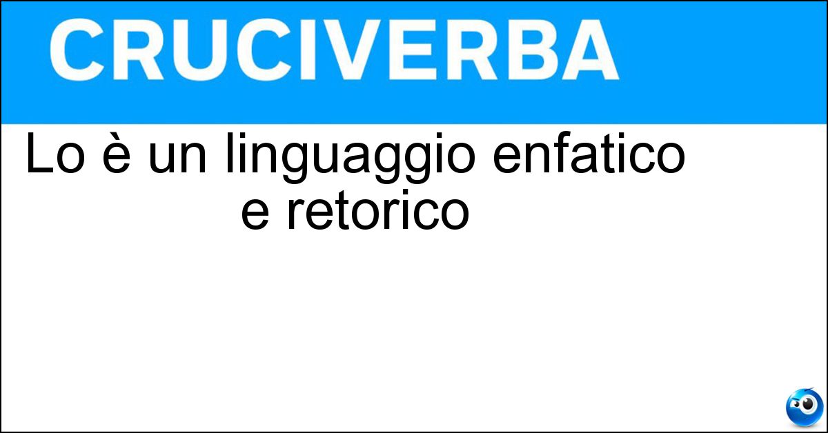 Lo è un linguaggio enfatico e retorico Soluzione Lo è un linguaggio enfatico e retorico - Ampolloso