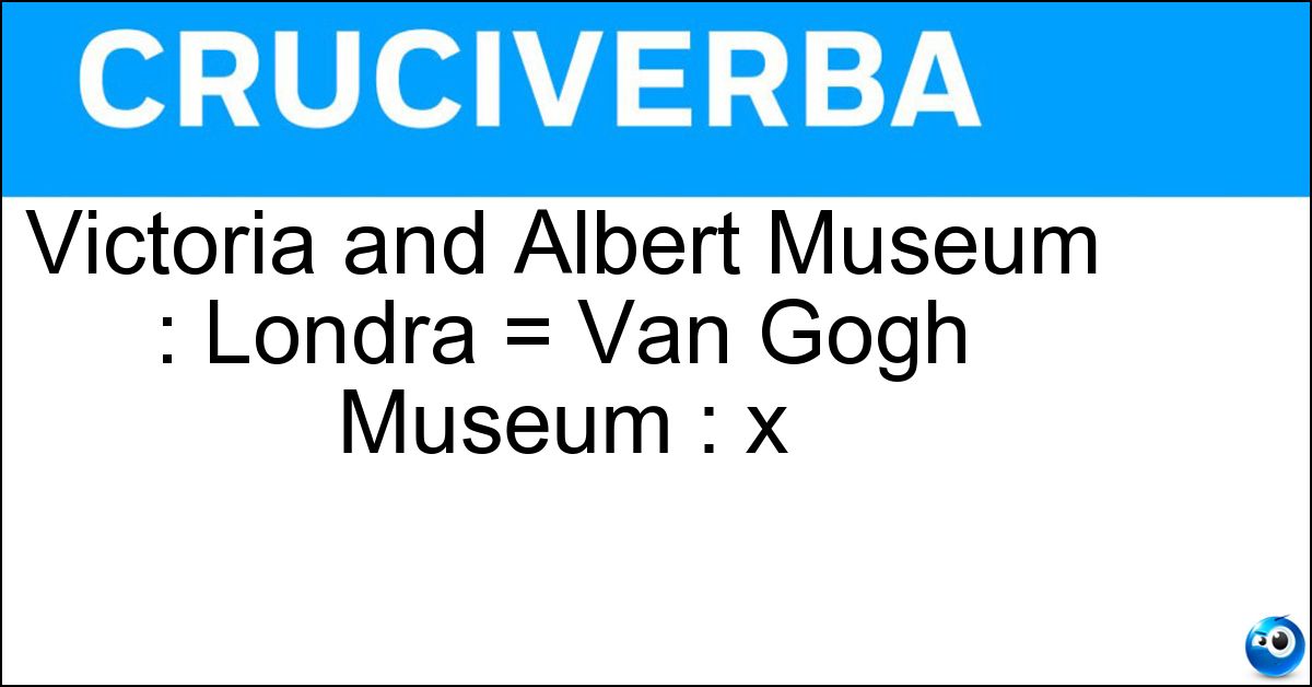 Victoria and Albert Museum : Londra = Van Gogh Museum : x Soluzione Victoria and Albert Museum : Londra = Van Gogh Museum : x - Amsterdam