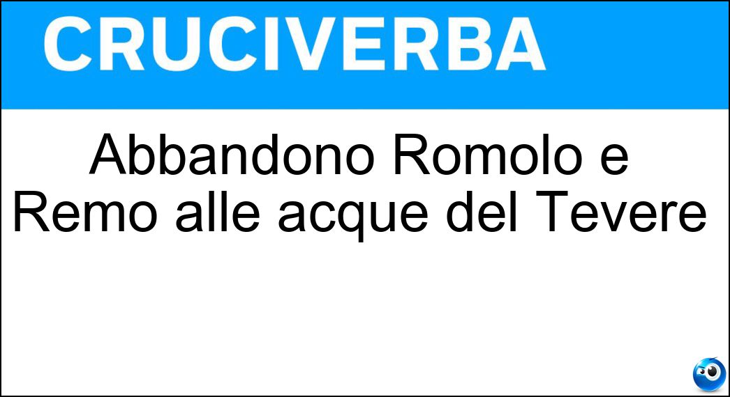 Abbandonò Romolo e Remo alle acque del Tevere Soluzione Abbandonò Romolo e Remo alle acque del Tevere - Amulio
