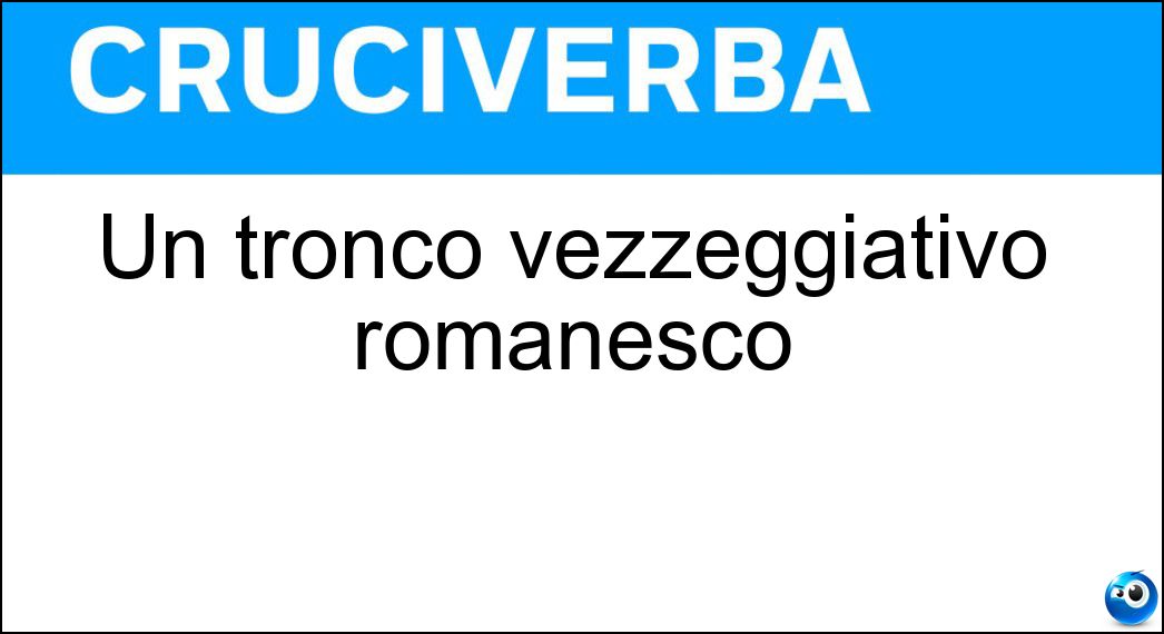 Un tronco vezzeggiativo romanesco Soluzione Un tronco vezzeggiativo romanesco - Amò