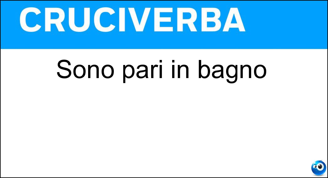 Sono pari in bagno Soluzione Cruciverba: Sono pari in bagno - Risposta An