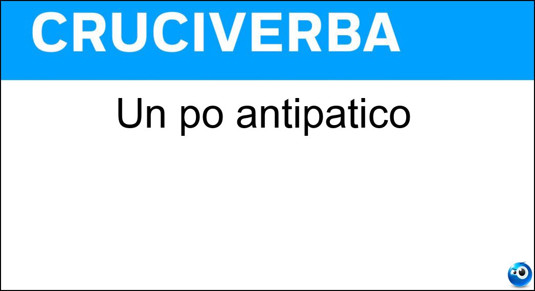 Un po antipatico Soluzione Cruciverba: Un po antipatico - Risposta An