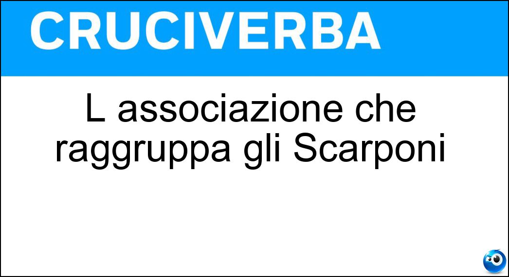 L associazione che raggruppa gli Scarponi Soluzione Cruciverba: L associazione che raggruppa gli Scarponi - Risposta Ana
